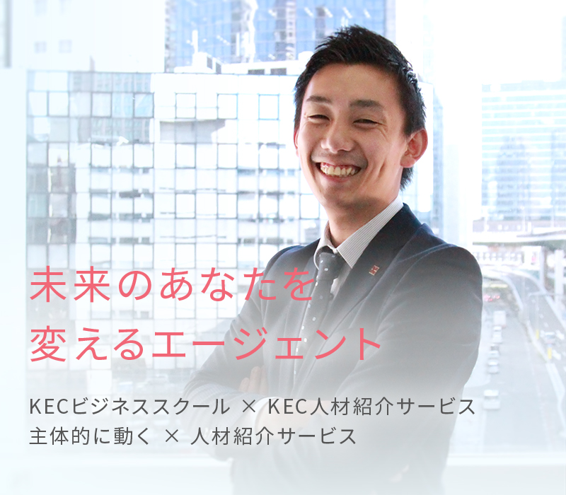 未来のあなたを変えるエージェント KECビジネススクール × KEC人材紹介サービス 主体的に動く × 人材紹介サービス